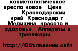 косметологическое кресло новое › Цена ­ 50 000 - Краснодарский край, Краснодар г. Медицина, красота и здоровье » Аппараты и тренажеры   
